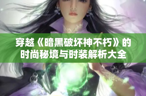 穿越《暗黑破坏神不朽》的时尚秘境与时装解析大全