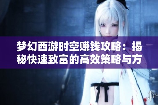 梦幻西游时空赚钱攻略：揭秘快速致富的高效策略与方法
