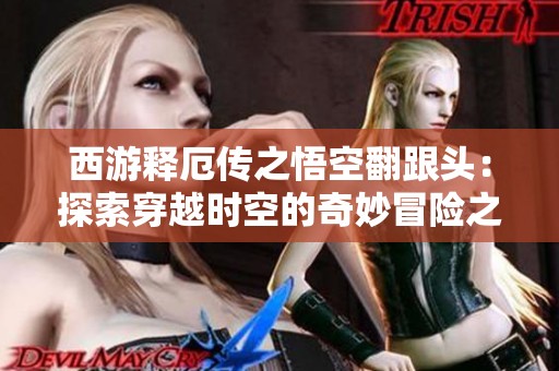 西游释厄传之悟空翻跟头：探索穿越时空的奇妙冒险之旅