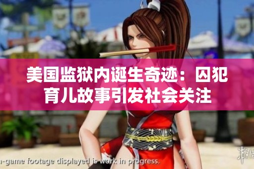 美国监狱内诞生奇迹：囚犯育儿故事引发社会关注