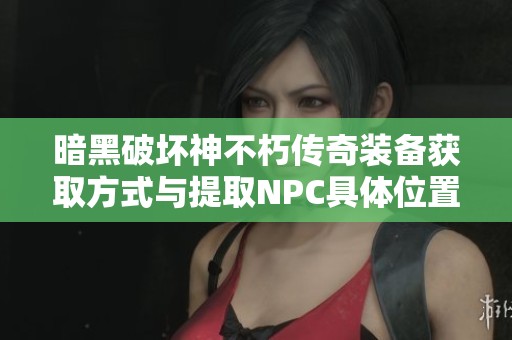 暗黑破坏神不朽传奇装备获取方式与提取NPC具体位置解析