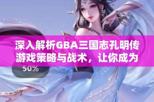 深入解析GBA三国志孔明传游戏策略与战术，让你成为策略大师