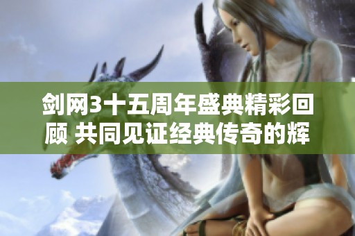 剑网3十五周年盛典精彩回顾 共同见证经典传奇的辉煌再续