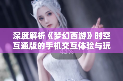 深度解析《梦幻西游》时空互通版的手机交互体验与玩法特点