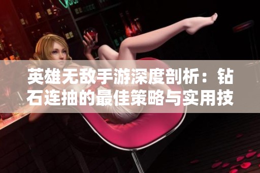 英雄无敌手游深度剖析：钻石连抽的最佳策略与实用技巧