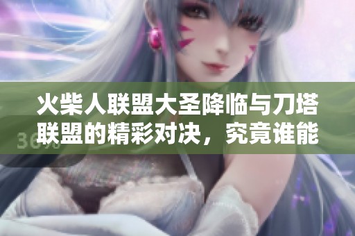 火柴人联盟大圣降临与刀塔联盟的精彩对决，究竟谁能称霸？