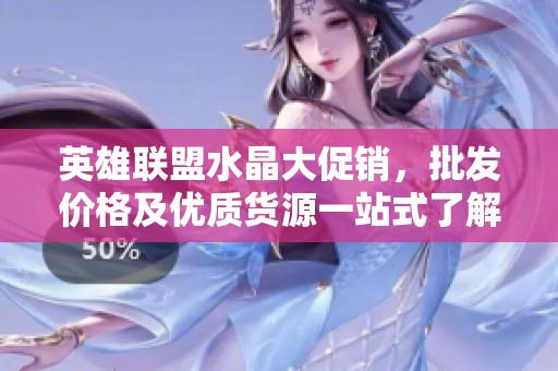 英雄联盟水晶大促销，批发价格及优质货源一站式了解！