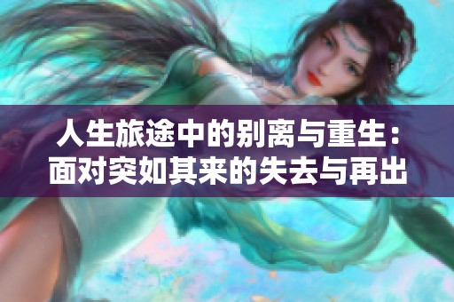 人生旅途中的别离与重生：面对突如其来的失去与再出发