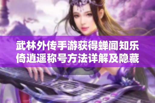 武林外传手游获得蝉闻知乐倚逍遥称号方法详解及隐藏称号快速获取攻略