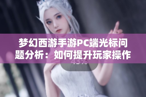 梦幻西游手游PC端光标问题分析：如何提升玩家操作体验与便利性
