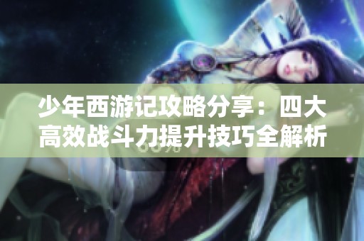 少年西游记攻略分享：四大高效战斗力提升技巧全解析