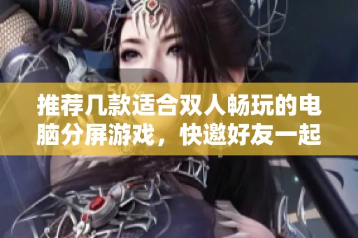 推荐几款适合双人畅玩的电脑分屏游戏，快邀好友一起体验吧