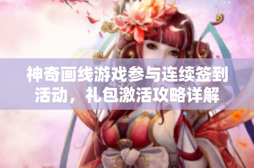 神奇画线游戏参与连续签到活动，礼包激活攻略详解