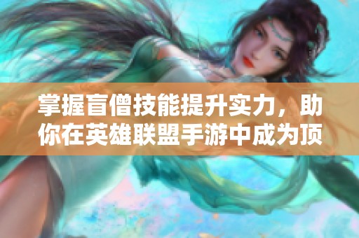 掌握盲僧技能提升实力，助你在英雄联盟手游中成为顶尖玩家
