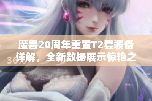 魔兽20周年重置T2套装备详解，全新数据展示惊艳之美！