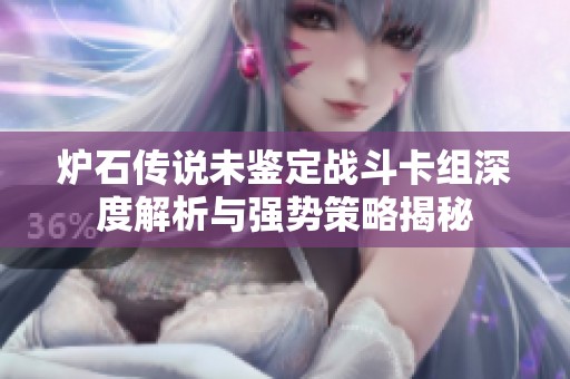 炉石传说未鉴定战斗卡组深度解析与强势策略揭秘