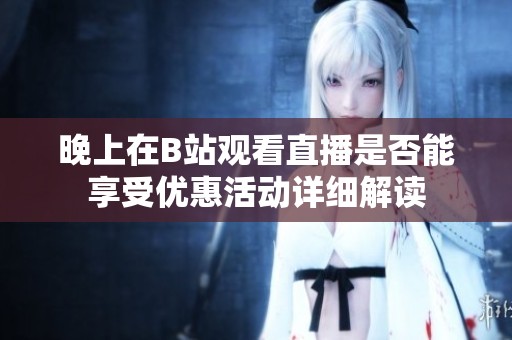 晚上在B站观看直播是否能享受优惠活动详细解读