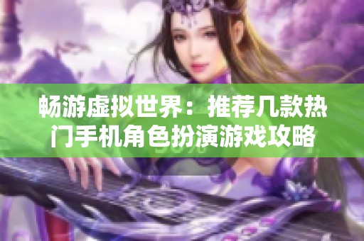 畅游虚拟世界：推荐几款热门手机角色扮演游戏攻略