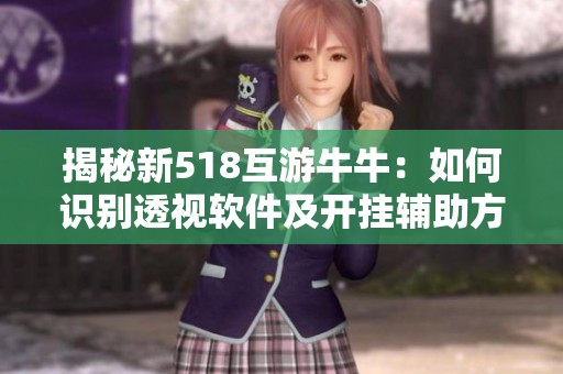 揭秘新518互游牛牛：如何识别透视软件及开挂辅助方法