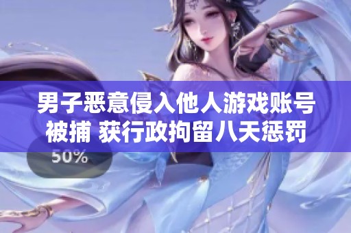 男子恶意侵入他人游戏账号被捕 获行政拘留八天惩罚