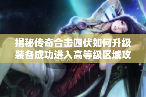 揭秘传奇合击四伏如何升级装备成功进入高等级区域攻略