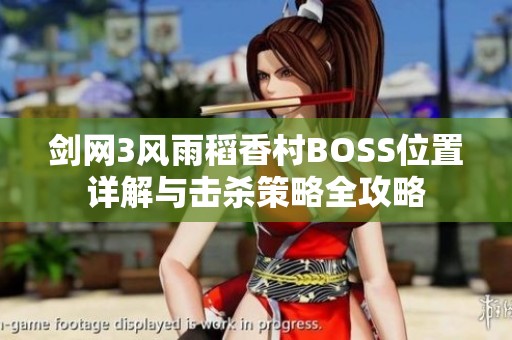 剑网3风雨稻香村BOSS位置详解与击杀策略全攻略
