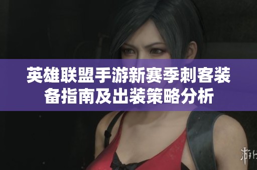 英雄联盟手游新赛季刺客装备指南及出装策略分析