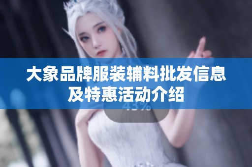 大象品牌服装辅料批发信息及特惠活动介绍