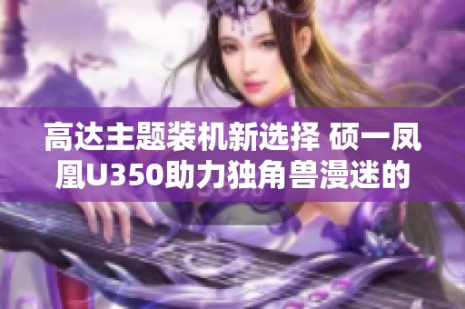 高达主题装机新选择 硕一凤凰U350助力独角兽漫迷的梦想实现