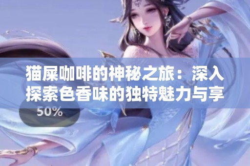 猫屎咖啡的神秘之旅：深入探索色香味的独特魅力与享受