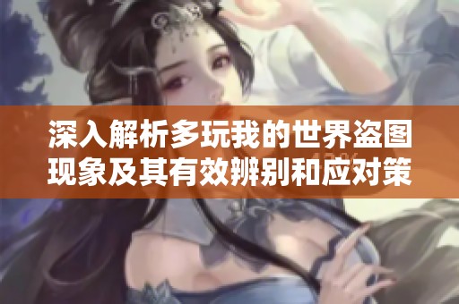 深入解析多玩我的世界盗图现象及其有效辨别和应对策略