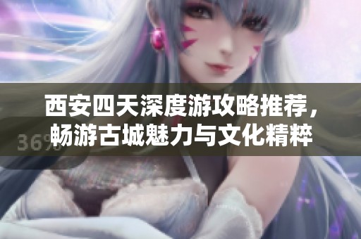西安四天深度游攻略推荐，畅游古城魅力与文化精粹