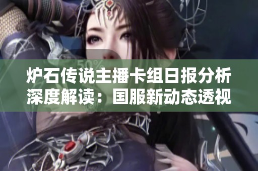 炉石传说主播卡组日报分析深度解读：国服新动态透视04月13日新战术