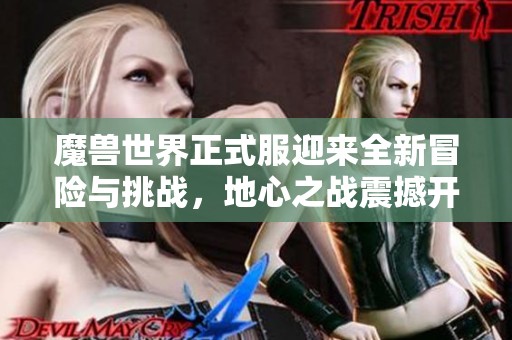 魔兽世界正式服迎来全新冒险与挑战，地心之战震撼开启！