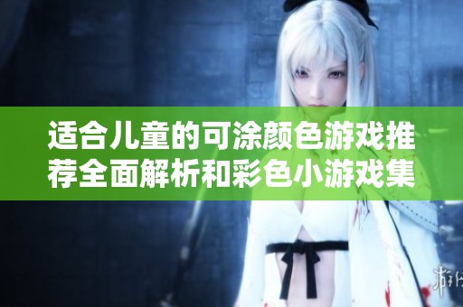 适合儿童的可涂颜色游戏推荐全面解析和彩色小游戏集合