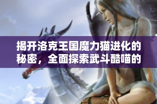揭开洛克王国魔力猫进化的秘密，全面探索武斗酷喵的神奇之旅