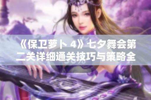 《保卫萝卜 4》七夕舞会第二关详细通关技巧与策略全解析