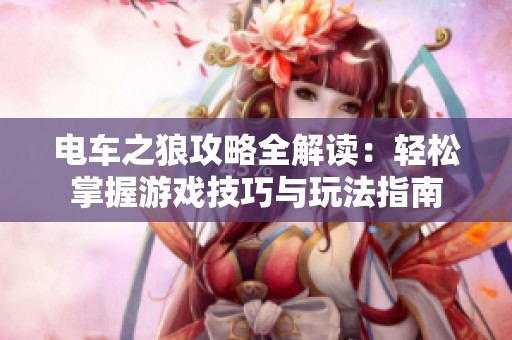 电车之狼攻略全解读：轻松掌握游戏技巧与玩法指南