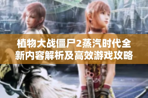 植物大战僵尸2蒸汽时代全新内容解析及高效游戏攻略分享