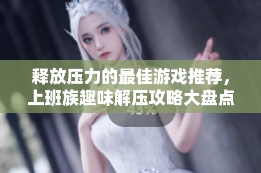 释放压力的最佳游戏推荐，上班族趣味解压攻略大盘点