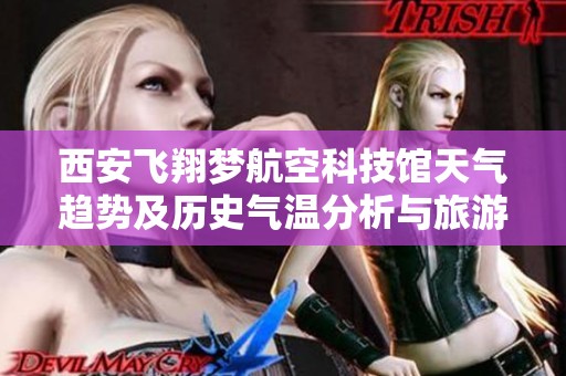 西安飞翔梦航空科技馆天气趋势及历史气温分析与旅游指数指南