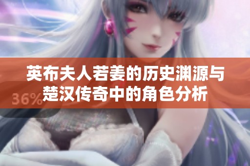英布夫人若姜的历史渊源与楚汉传奇中的角色分析