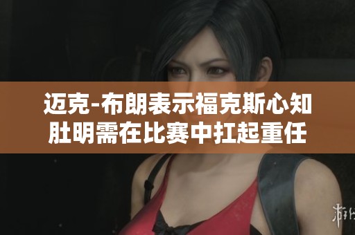 迈克-布朗表示福克斯心知肚明需在比赛中扛起重任
