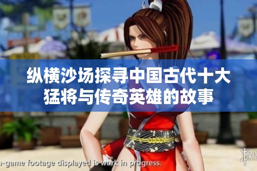 纵横沙场探寻中国古代十大猛将与传奇英雄的故事