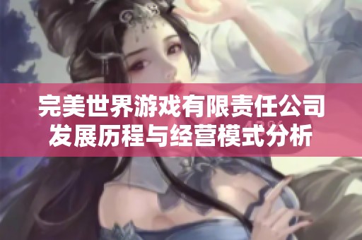 完美世界游戏有限责任公司发展历程与经营模式分析