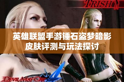 英雄联盟手游锤石盗梦暗影皮肤评测与玩法探讨