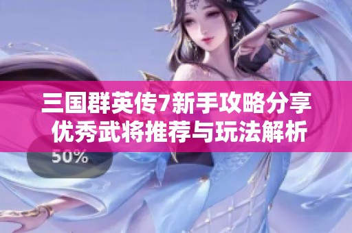 三国群英传7新手攻略分享 优秀武将推荐与玩法解析