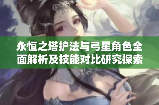 永恒之塔护法与弓星角色全面解析及技能对比研究探索