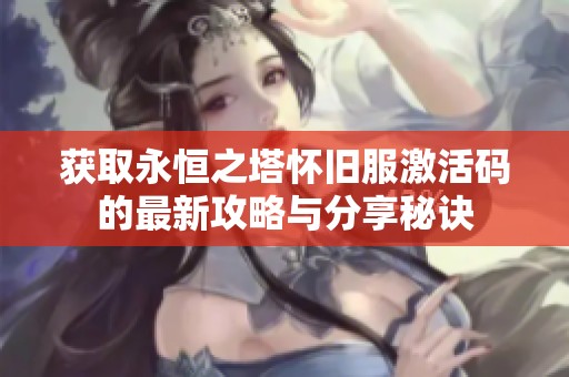 获取永恒之塔怀旧服激活码的最新攻略与分享秘诀