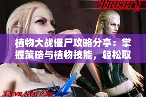 植物大战僵尸攻略分享：掌握策略与植物技能，轻松取胜！